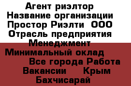 Агент-риэлтор › Название организации ­ Простор-Риэлти, ООО › Отрасль предприятия ­ Менеджмент › Минимальный оклад ­ 150 000 - Все города Работа » Вакансии   . Крым,Бахчисарай